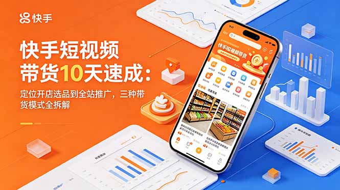 快手短视频带货10天速成:定位开店选品到全站推广,三种带货模式全拆解-智云网创 - 网创副业项目资源站