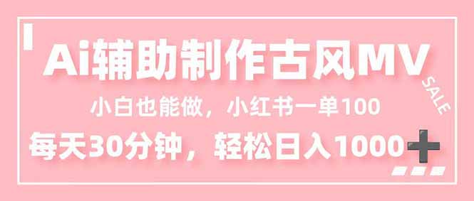 小白也能做！AI辅助制作古风MV，小红薯一单100，每天30分钟轻松日入1000+-智云网创 - 网创副业项目资源站