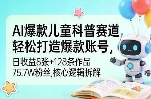 AI爆款儿童科普赛道,轻松打造爆款账号,日收益8张+128条作品75.7W粉丝,核心逻辑拆解-智云网创 - 网创副业项目资源站