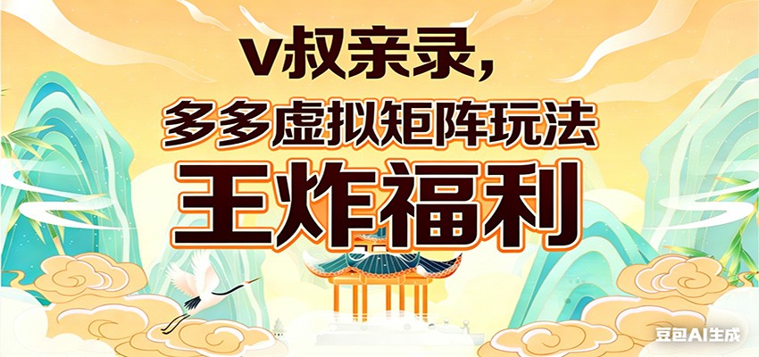 v叔亲录，多多虚拟矩阵玩法，王炸福利限时领取-智云网创 - 网创副业项目资源站