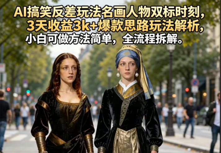 AI搞笑反差玩法名画人物双标时刻,3天收益3k+爆款思路玩法解析,小白可做方法简单,全流程拆解-智云网创 - 网创副业项目资源站