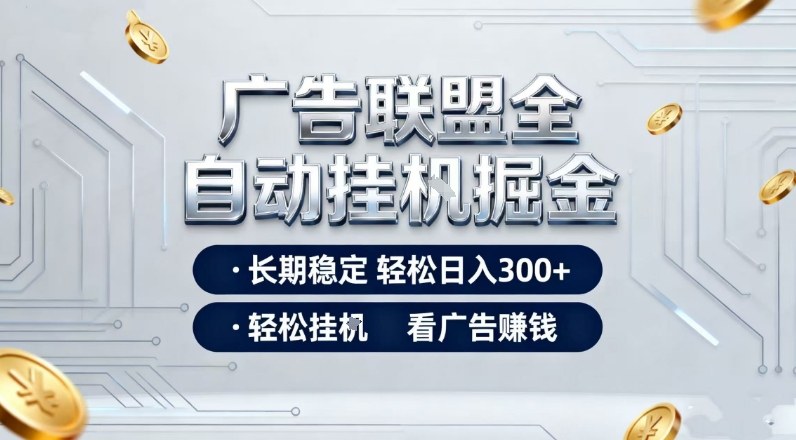 广告联盟全自动掘金项目，全程操作简单易上手，无需人工值守，长期稳定，每天300+【揭秘】-智云网创 - 网创副业项目资源站