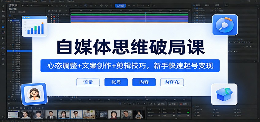 自媒体思维破局课：心态调整+文案创作+剪辑技巧，新手快速起号变现-智云网创 - 网创副业项目资源站