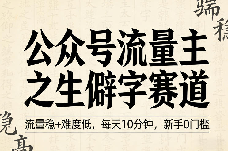公众号流量主之生僻字赛道,流量稳+难度低,每天10分钟,新手0门槛-智云网创 - 网创副业项目资源站