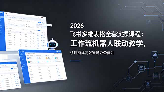 2026飞书多维表格全套实操课程:工作流机器人联动教学,快速搭建高效智能办公体系-智云网创 - 网创副业项目资源站