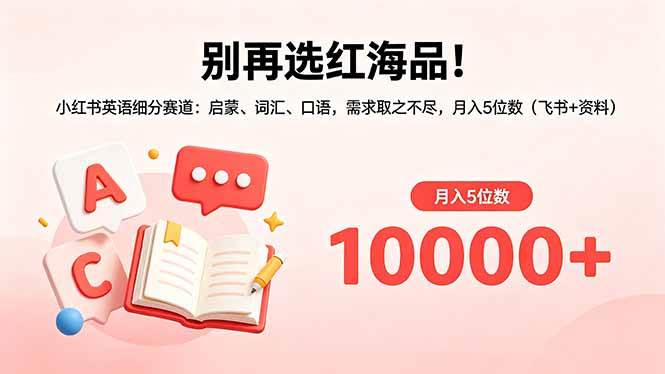 (18410期)别再选红海品!小红书英语细分赛道:启蒙、词汇、口语,需求取之不尽,月入5位数(飞书+资料)-智云网创 - 网创副业项目资源站