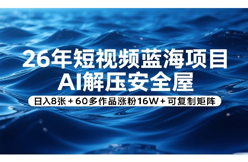 26年短视频蓝海项目,AI解压安全屋,日入8张+60多作品涨粉16W+可复制矩阵-智云网创 - 网创副业项目资源站