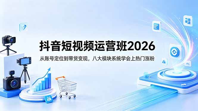(18686期)抖音短视频运营班2026:从账号定位到带货变现,八大模块系统学会上热门涨粉-智云网创 - 网创副业项目资源站