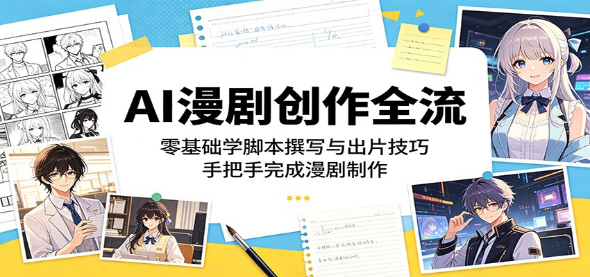 AI漫剧创作全流程：零基础学脚本撰写与出片技巧，手把手完成漫剧制作-智云网创 - 网创副业项目资源站