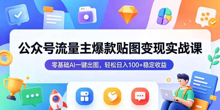 公众号流量主爆款贴图变现实战课，零基础AI一键出图，轻松日入100+稳定收益-智云网创 - 网创副业项目资源站