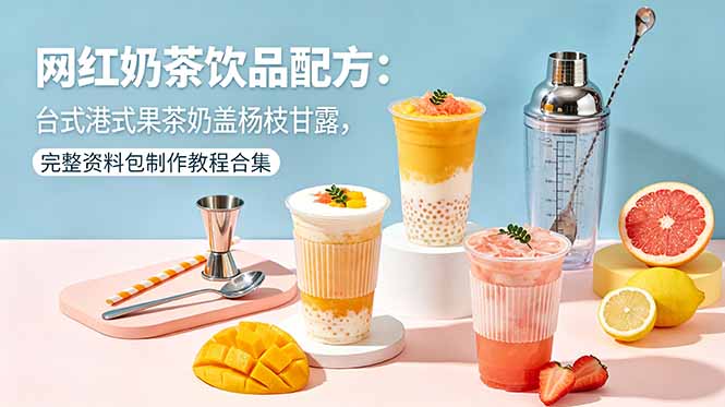 网红奶茶饮品配方:台式港式果茶奶盖杨枝甘露,完整资料包制作教程合集-智云网创 - 网创副业项目资源站
