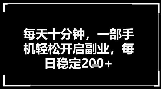 每天十分钟，一部手机轻松开启副业，每日稳定2张-智云网创 - 网创副业项目资源站