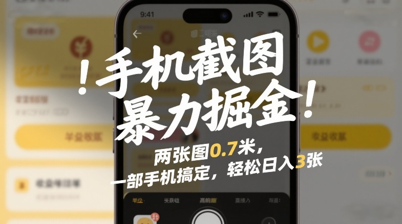 手机截图暴力掘金!两张图0.7米,一部手机搞定,轻松日入3张【揭秘】
