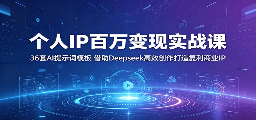 个人IP百万变现实战课:36套AI提示词模板,借助Deepseek高效创作打造复利商业IP-智云网创 - 网创副业项目资源站