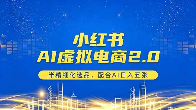(18438期)小红书AI虚拟电商2.0,半精细化选品,配合AI日入五张-智云网创 - 网创副业项目资源站