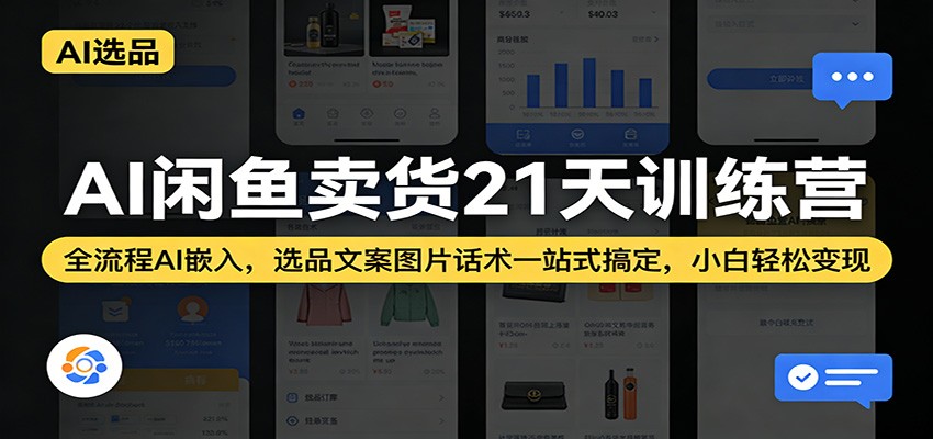 AI闲鱼卖货21天训练营：全流程AI嵌入，选品文案图片话术一站式搞定，小白轻松变现-智云网创 - 网创副业项目资源站