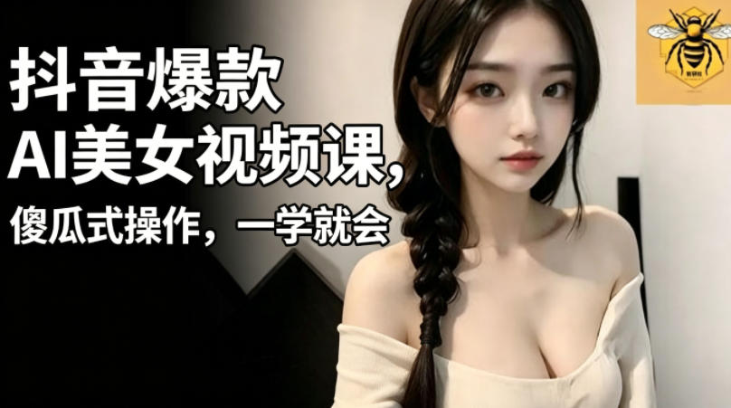 抖音爆款AI美女视频课，傻瓜式操作，一学就会，1个小就能上手-智云网创 - 网创副业项目资源站
