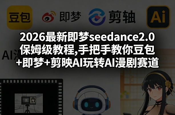 2026最新即梦seedance2.0保姆级教程,手把手教你豆包+即梦+剪映AI玩转AI漫剧赛道-智云网创 - 网创副业项目资源站