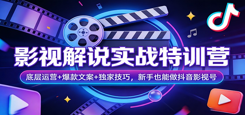 影视解说实战特训营：底层运营+爆款文案+独家技巧，新手也能做抖音影视号-智云网创 - 网创副业项目资源站