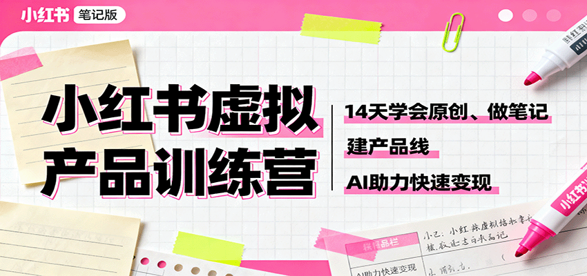 小红书虚拟产品训练营:14天学会原创、做笔记、建产品线,AI助力快速变现-智云网创 - 网创副业项目资源站