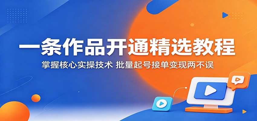 一条作品开通精选教程:掌握核心实操技术,批量起号接单变现两不误-智云网创 - 网创副业项目资源站
