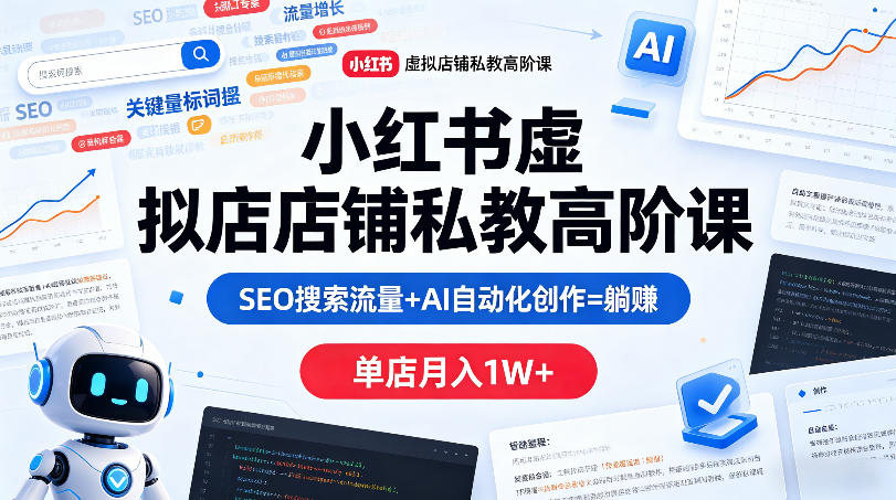 小红书虚拟店铺私教高阶课，SEO搜索流量+AI自动化创作=躺賺，单店月入1W+-智云网创 - 网创副业项目资源站