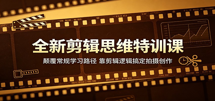 全新剪辑思维特训课：颠覆常规学习路径，靠剪辑逻辑搞定拍摄创作-智云网创 - 网创副业项目资源站