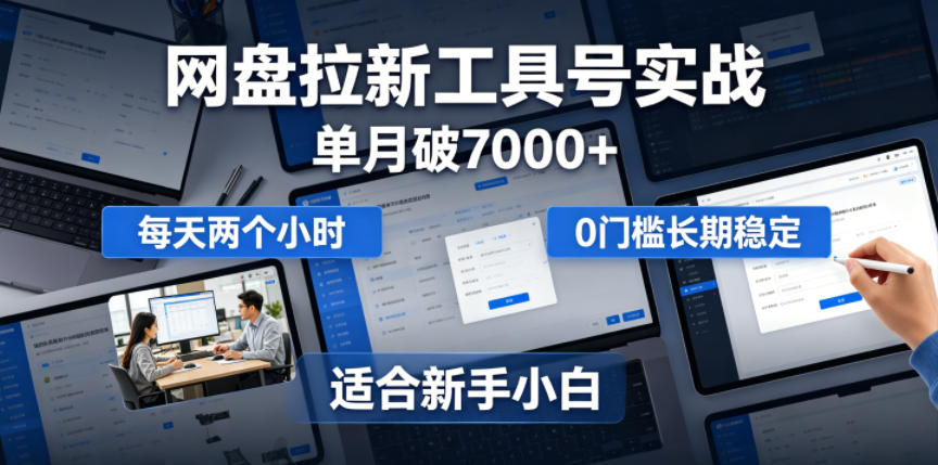 单月破7000+，网盘拉新工具号实战，每天两个小时，0门槛长期稳定，适合新手小白-智云网创 - 网创副业项目资源站