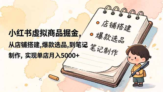 小红书虚拟商品掘金,从店铺搭建,爆款选品,到笔记制作,实现单店月入5000+-智云网创 - 网创副业项目资源站