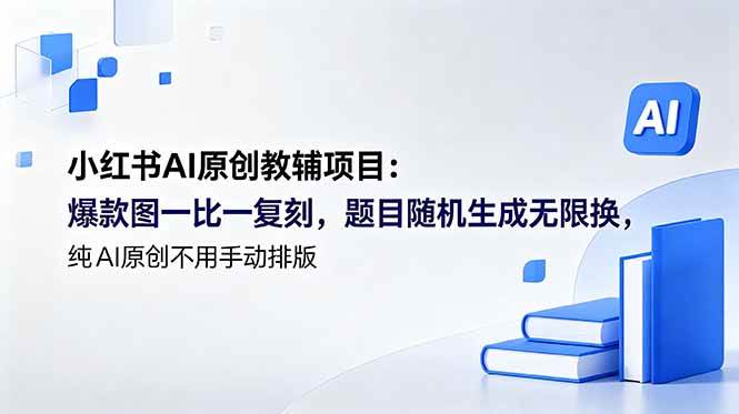 (18819期)小红书AI原创教辅项目 (更新):爆款图一比一复刻,题目随机生成无限换,纯AI原创不用手动排版-智云网创 - 网创副业项目资源站