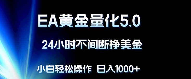 EA黄金量化5.0,24小时不间断挣美金,小白轻松上手,日入1000+-智云网创 - 网创副业项目资源站