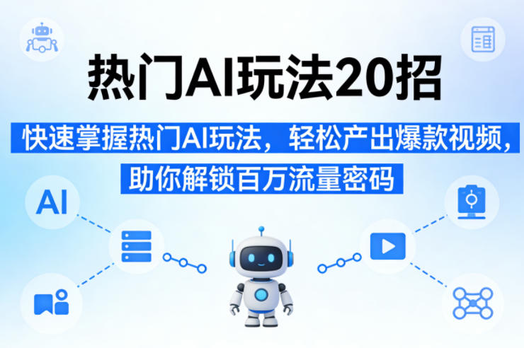 热门AI玩法20招，快速掌握热门AI玩法，轻松产出爆款视频，助你解锁百万流量密码-智云网创 - 网创副业项目资源站