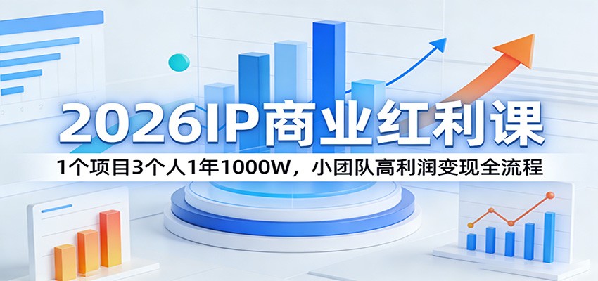 2026IP商业红利课：1个项目3个人1年1000W，小团队高利润变现全流程-智云网创 - 网创副业项目资源站
