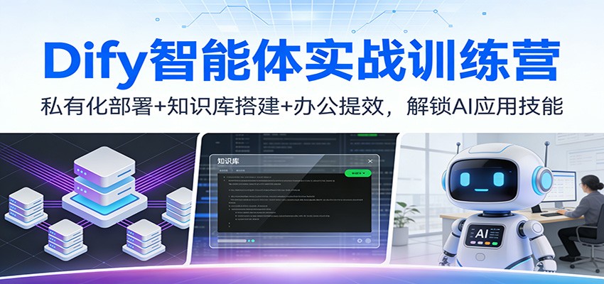 Dify智能体实战训练营:私有化部署+知识库搭建+办公提效,解锁AI应用技能-智云网创 - 网创副业项目资源站