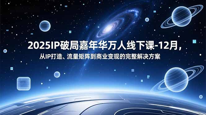 2025IP破局嘉年华万人线下课-12月，从IP打造、流量矩阵到商业变现的完整解决方案-智云网创 - 网创副业项目资源站