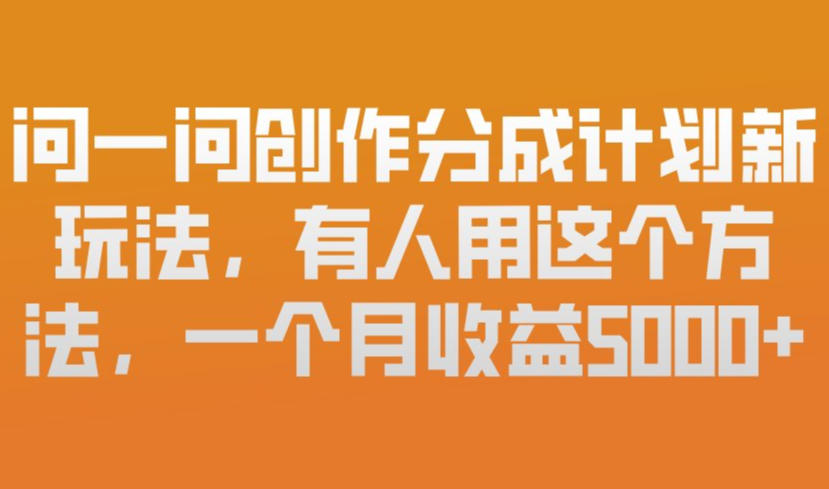 问一问创作分成计划新玩法,有人用这个方法,一个月收益5k,新手友好,有微信就能做【揭秘】-智云网创 - 网创副业项目资源站