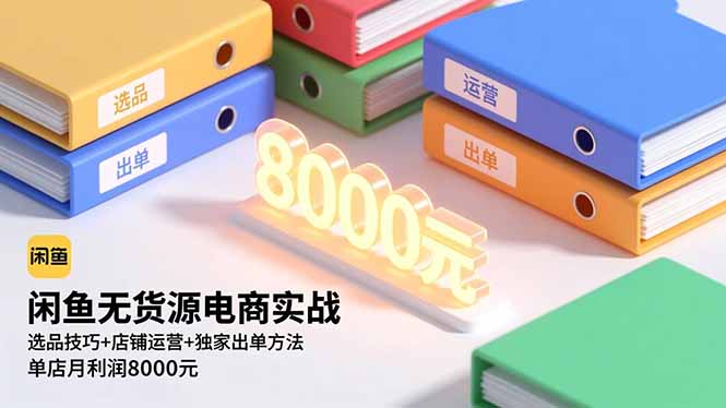 闲鱼无货源电商实战，选品技巧+店铺运营+独家出单方法，单店月利润8000元-智云网创 - 网创副业项目资源站