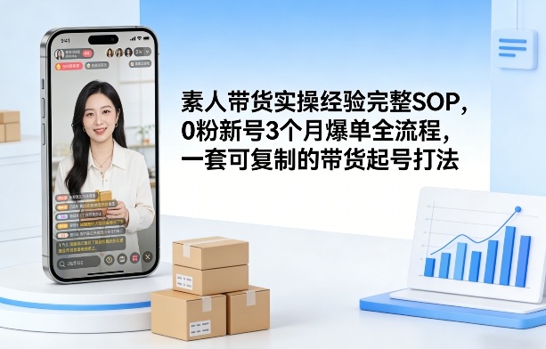 素人短视频带货实操经验完整SOP，0粉新号3个月爆单全流程，一套可复制的带货起号打法-智云网创 - 网创副业项目资源站