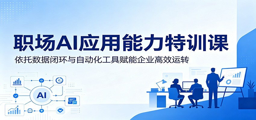 职场AI应用能力特训课:依托数据闭环与自动化工具赋能企业高效运转-智云网创 - 网创副业项目资源站