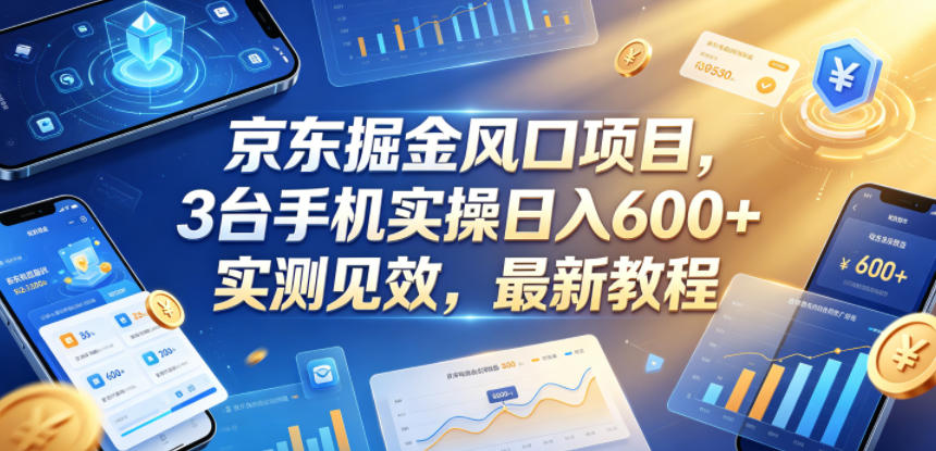 京东掘金风口项目,3台手机实操日入600+,实测见效,最新教程【揭秘】-智云网创 - 网创副业项目资源站