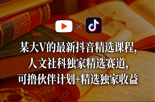 某大V的最新抖音精选课程，人文社科独家精选赛道，可撸伙伴计划+精选独家收益-智云网创 - 网创副业项目资源站