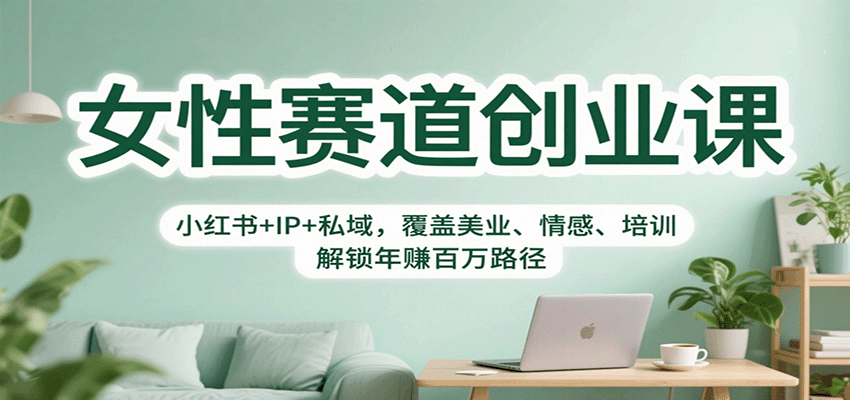 女性赛道创业课:小红书+IP+私域,覆盖美业、情感、培训,解锁年赚百万路径-智云网创 - 网创副业项目资源站