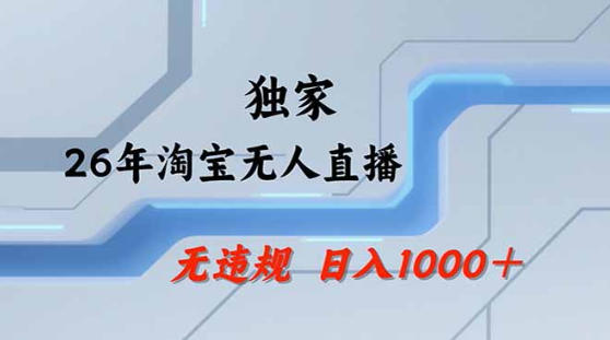 2026最新技术淘宝无人直播带货教学,不封号,不违规,公+私玩法,操作简单,日入1k+【揭秘】-智云网创 - 网创副业项目资源站