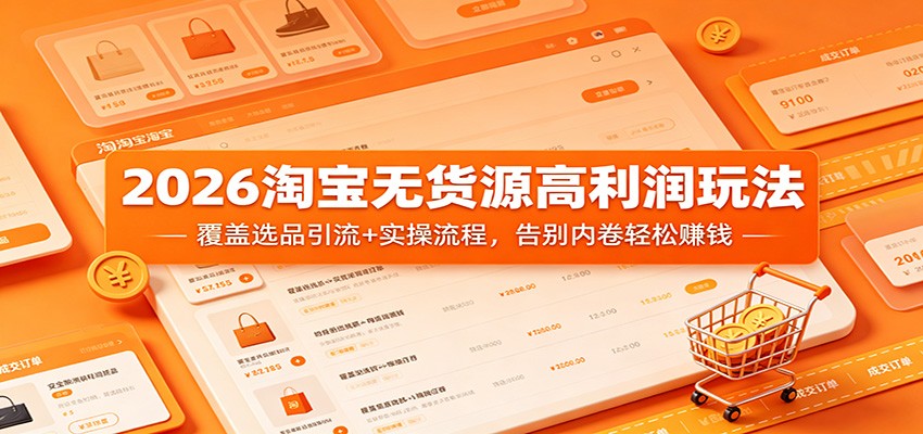 2026淘宝无货源高利润玩法:覆盖选品引流+实操流程,告别内卷轻松赚钱-智云网创 - 网创副业项目资源站