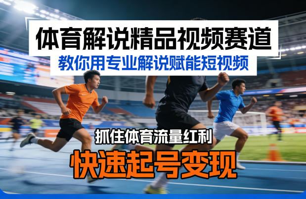 体育解说精品视频赛道，教你用专业解说赋能短视频，抓住体育流量红利，快速起号变现-智云网创 - 网创副业项目资源站
