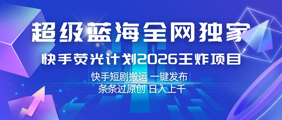 快手荧光计划2026王炸项目， 日入上千，快手短剧搬运，一键发布，条条过原创-智云网创 - 网创副业项目资源站