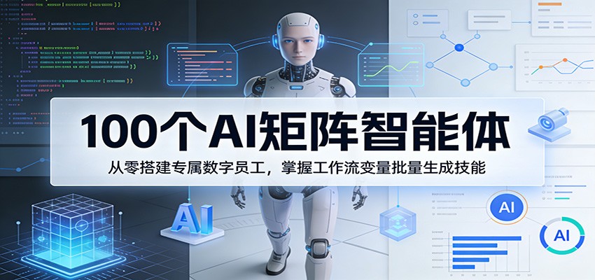 100个AI矩阵智能体，从零搭建专属数字员工，掌握工作流变量批量生成技能-智云网创 - 网创副业项目资源站