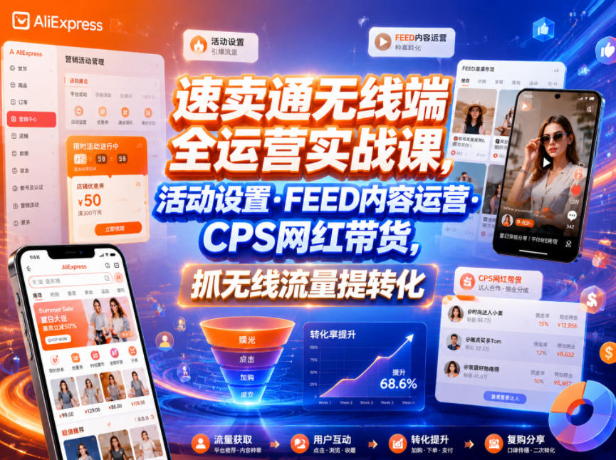 速卖通无线端全运营实战课,活动设置・FEED内容运营・CPS网红带货,抓无线流量提转化-智云网创 - 网创副业项目资源站