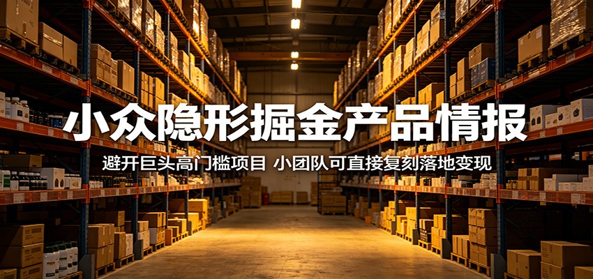 小众隐形掘金产品情报:避开巨头高门槛项目,小团队可直接复刻落地变现-智云网创 - 网创副业项目资源站