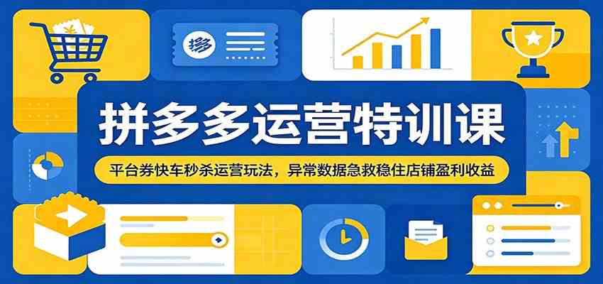 拼多多运营特训课:平台券快车秒杀运营玩法,异常数据急救稳住店铺盈利收益-智云网创 - 网创副业项目资源站